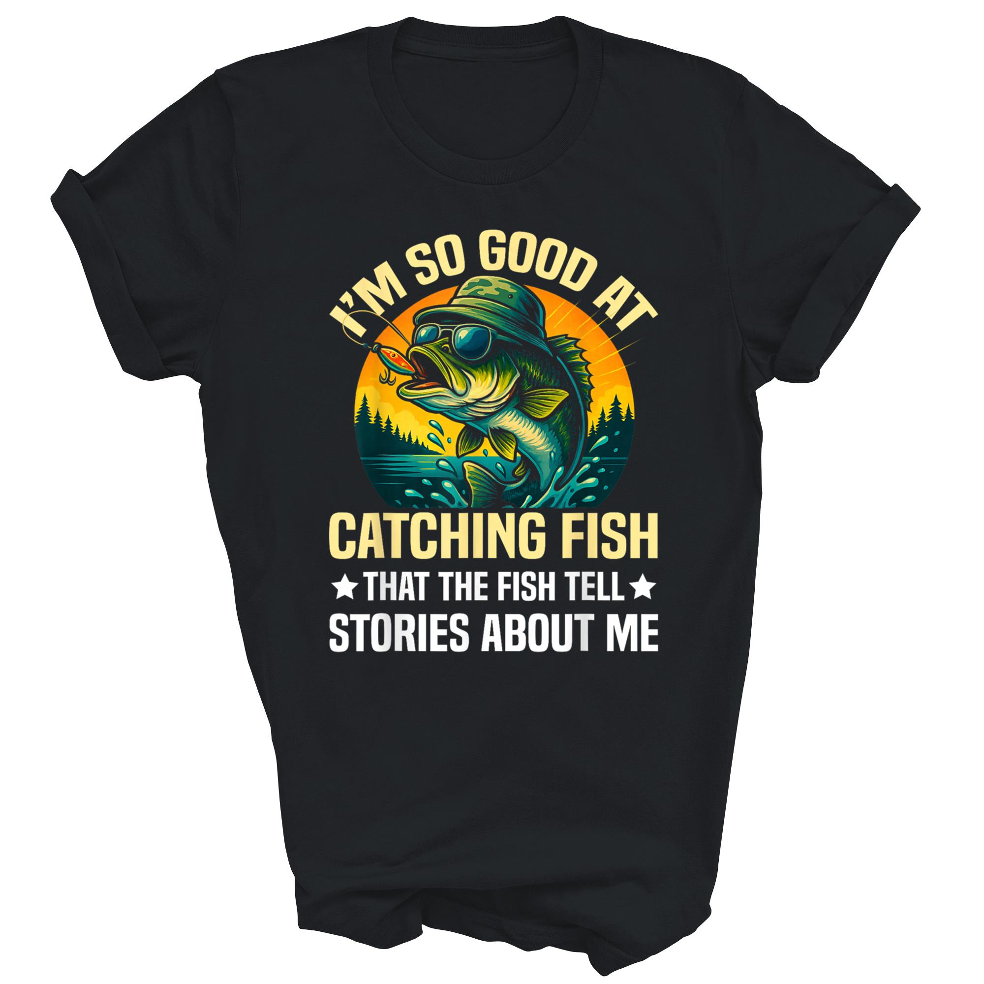 I Am So Good At Catching Fish Fishing Unisex Shirt Gift