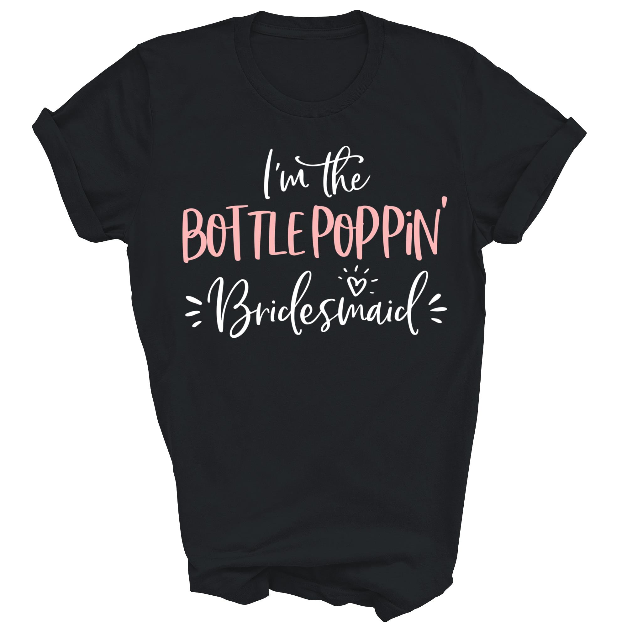 Im The Bottle Poppin Bridesmaid Funny Matching Bachelorette Shirt