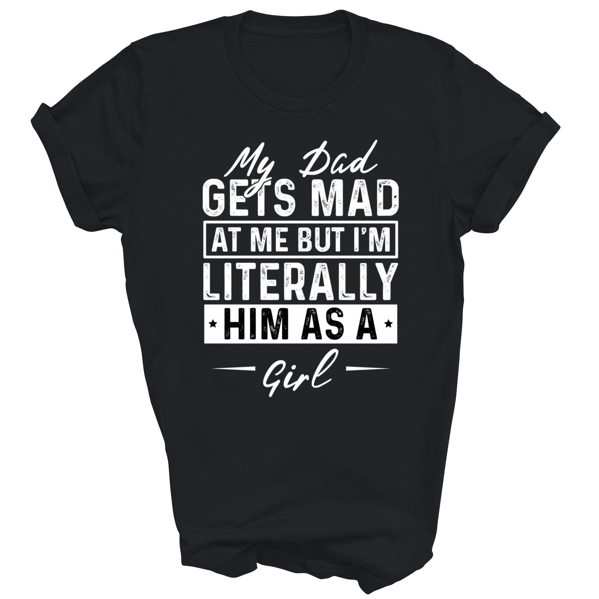 My Dad Gets Mad At Me But I Am Literally Him Unisex Shirt Gift