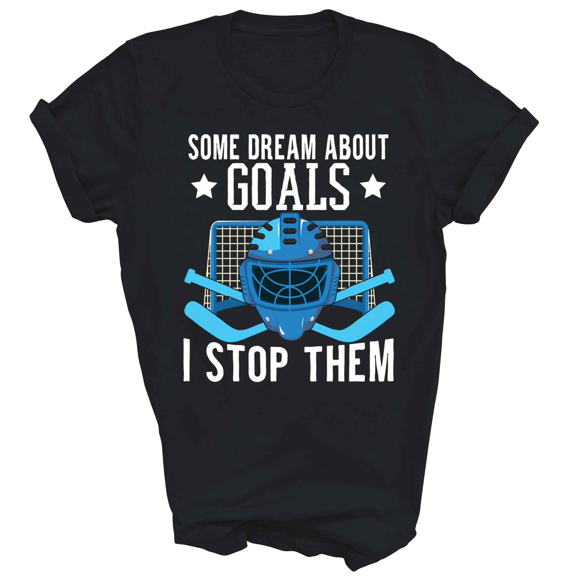 Some Dream About Goals I Stop Them Hockey Unisex Shirt Gift