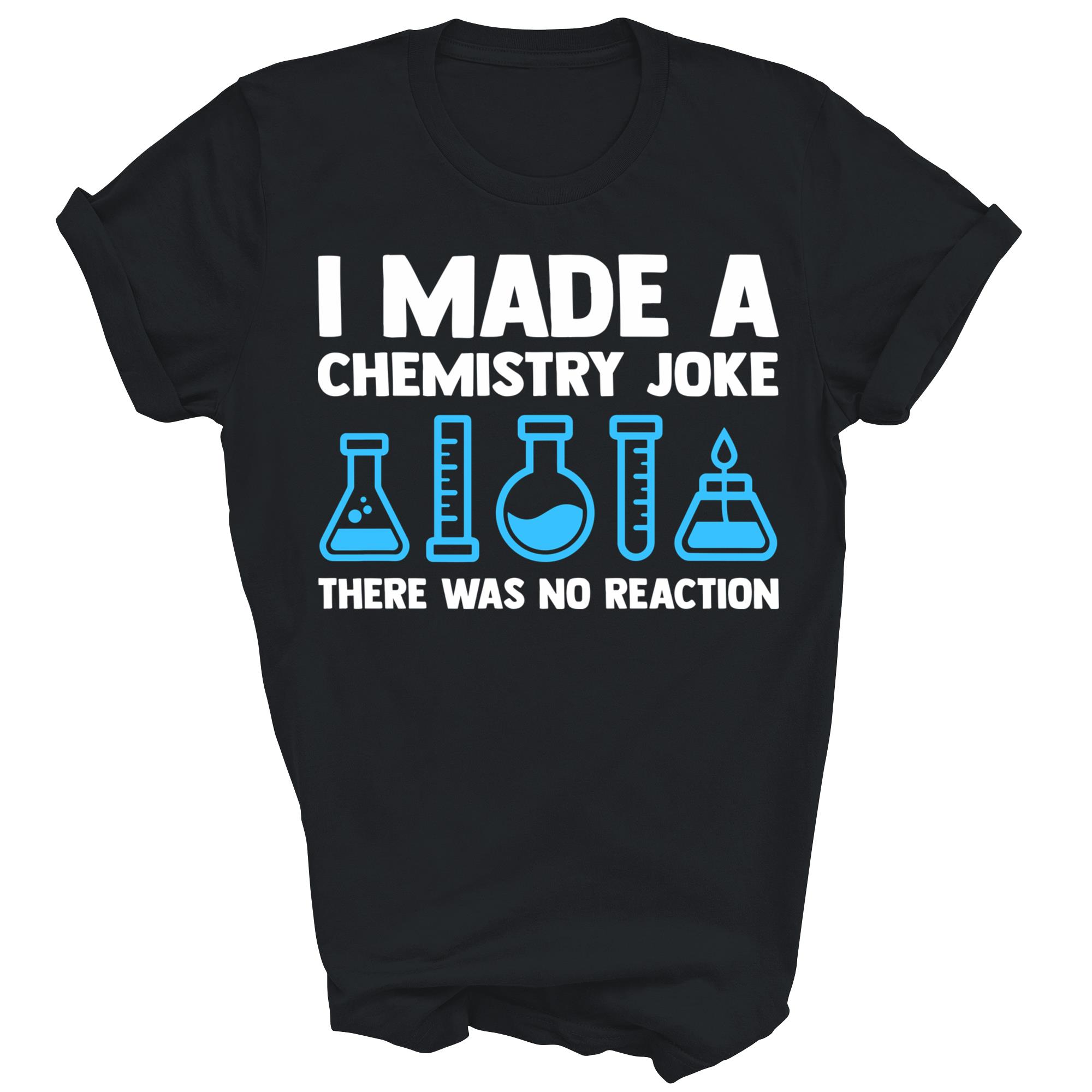 I Made A Chemistry Joke Science Teacher Unisex Shirt Gift