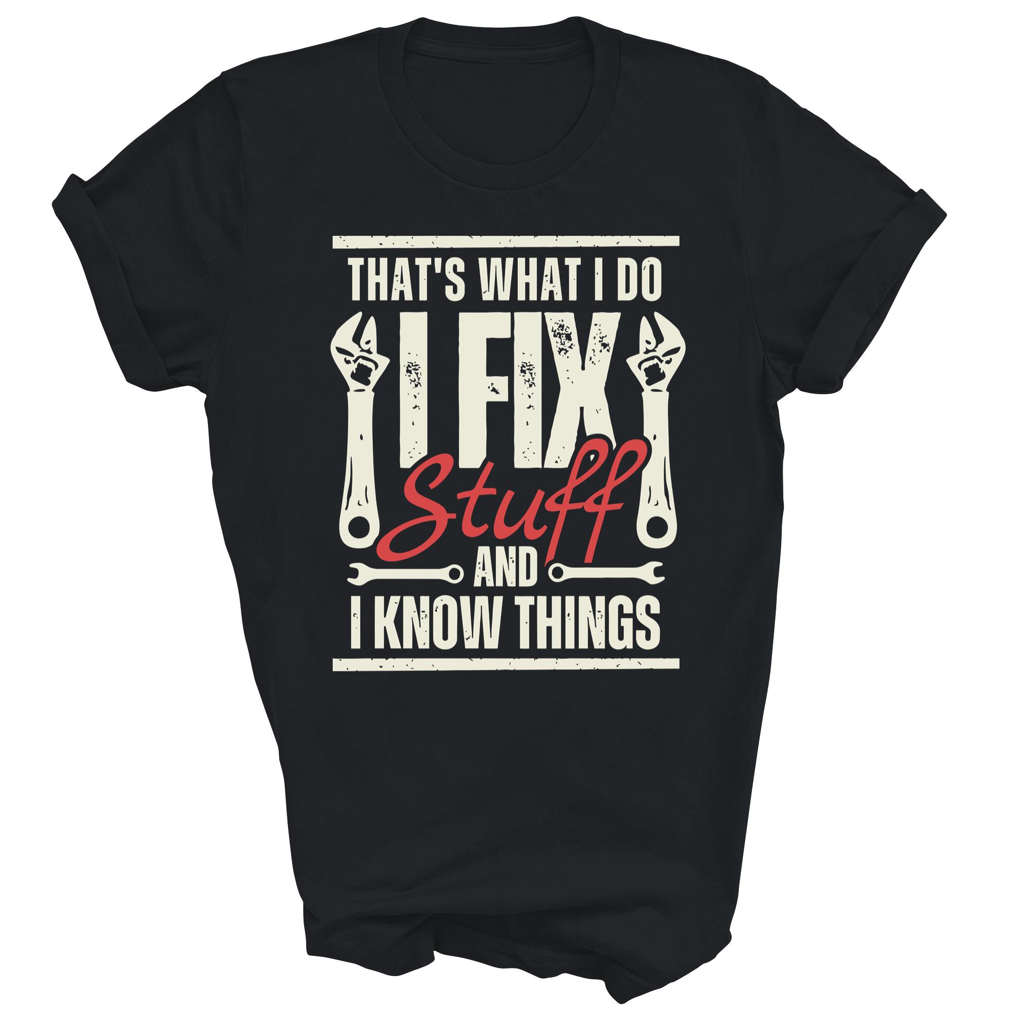 Thats What I Do I Fix Stuff And I Know Things Unisex Shirt Gift